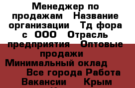 Менеджер по продажам › Название организации ­ Тд фора-с, ООО › Отрасль предприятия ­ Оптовые продажи › Минимальный оклад ­ 25 000 - Все города Работа » Вакансии   . Крым,Керчь